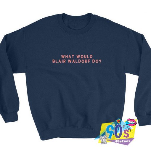 What Would Blair Waldorf Do Sweatshirt