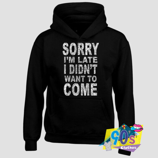 SORRY I`m Late I didn`t Come Hoodie