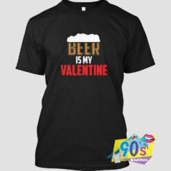 Beer Is My Valentine%27s Day T SHirt