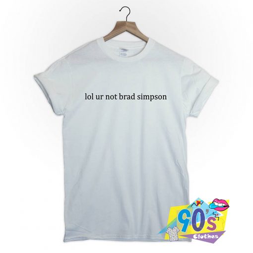 Lol Ur Not Brad Simpson Cute Tumblr T Shirt