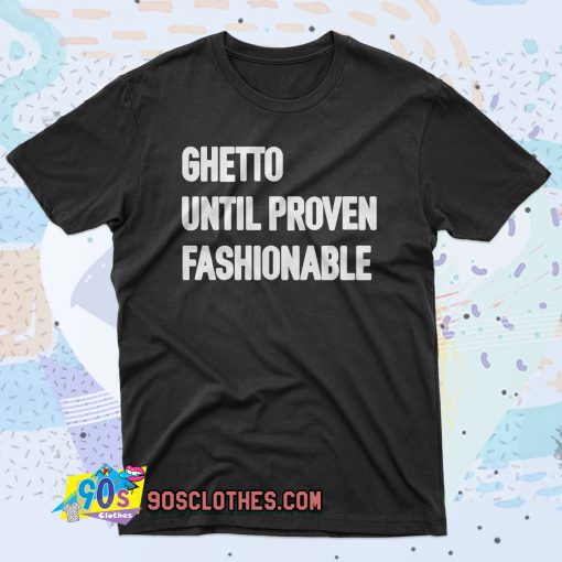 Ghetto Until Proven Fashionable 90s T Shirt Style