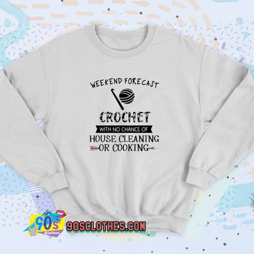 Weekend Forecast Crochet With No Chance Of House Cleaning Or Cooking Sweatshirt Style