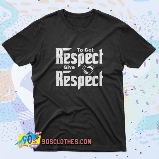 To Get Respect Give Respect Saying T Shirt