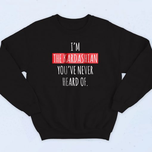 The kardashians You've Never Heard Of Sweatshirt