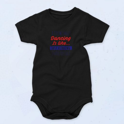 A Day Without Dancing Is Like Just Kidding I Have No Idea Cute Baby Onesie