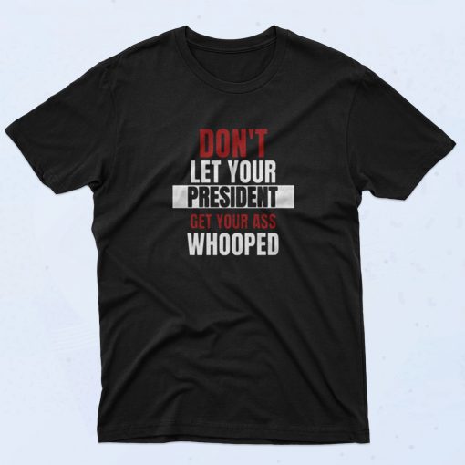 Dont Let Your President Get Your Ass Whooped 90s T Shirt Style