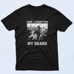 How I Condition My Beard Funny 90s T Shirt Style