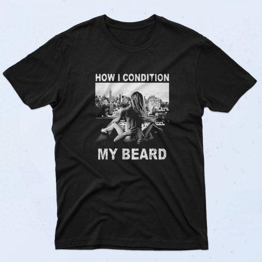 How I Condition My Beard Funny 90s T Shirt Style