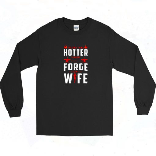 The Only Thing Hotter Than My Forge Is My Wife Long Sleeve Shirt Style