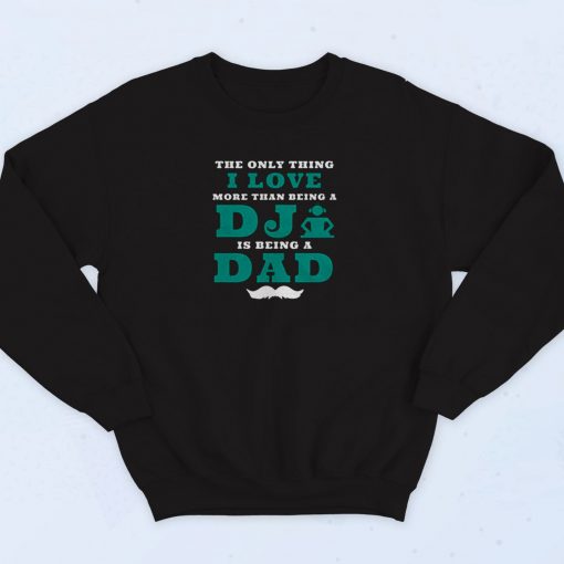 The Only Thing I Love More Than Being A Dj Is Being A Dad 90s Sweatshirt Fashion