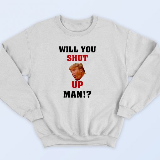 Will You Shut Up Man Sweatshirt