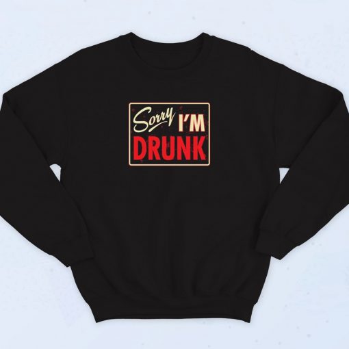 Sorry I'm Drunk Sweatshirt