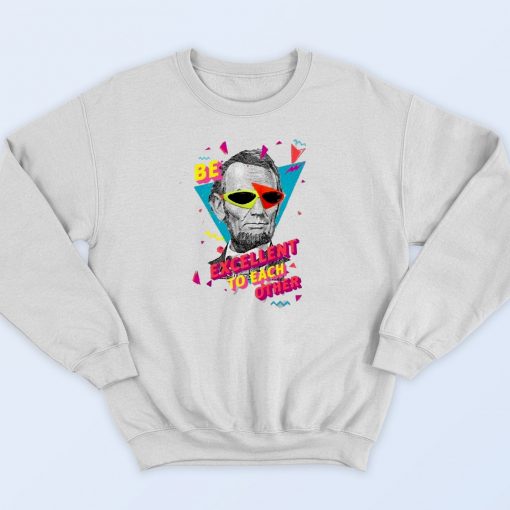 Abraham Lincoln Be Excellent To Each Other Sweatshirt