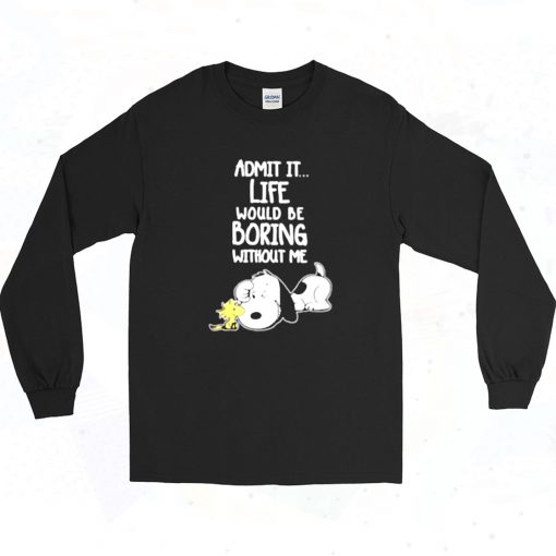 Admit It Life Would Be Boring Without Me Snoopy Long Sleeve Shirt