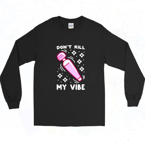 Funny Dont Kill My Vibe Long Sleeve Shirt