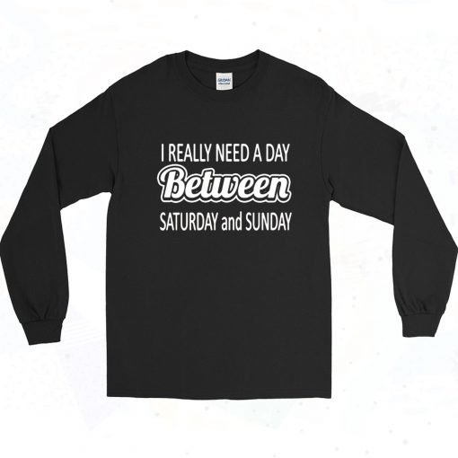 I Really Need A Day Between Saturday And Sunday Long Sleeve Shirt