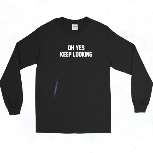 Oh Yes Keep Looking Long Sleeve Shirt