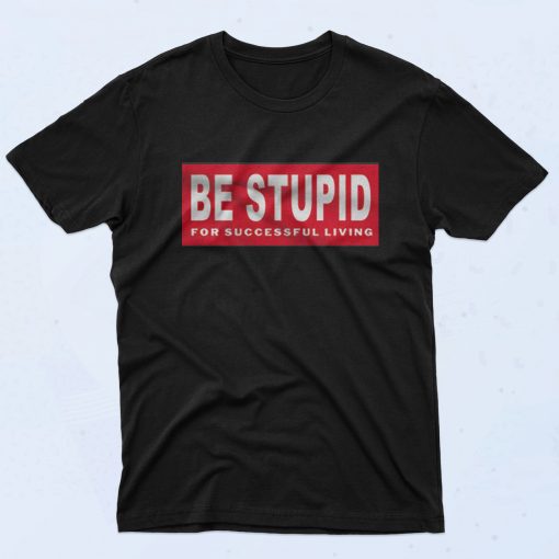 Be Stupid For Successful Living Fashionable T Shirt