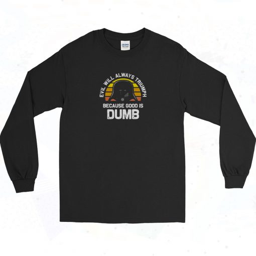 Evil Will Always Triumph Good Is Dumb Authentic Longe Sleeve Shirt