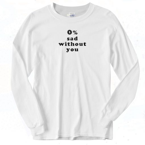 0 Percent Sad Without You Long Sleeve Shirt