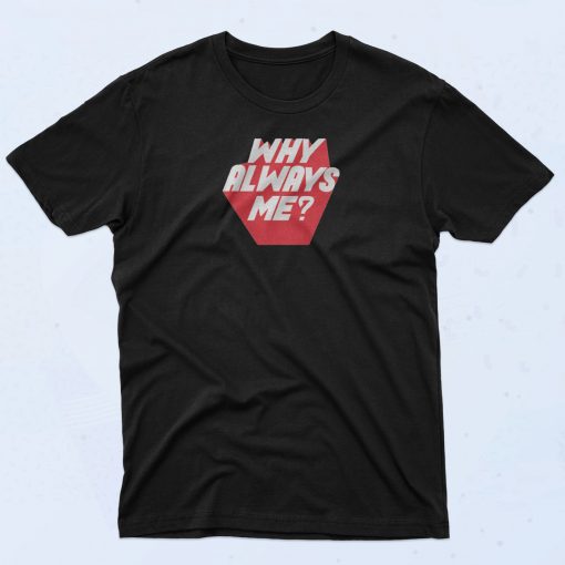 Why Always Me T Shirt