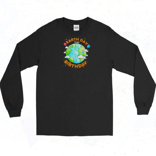 Earth Day is My Birthday Long Sleeve Shirt