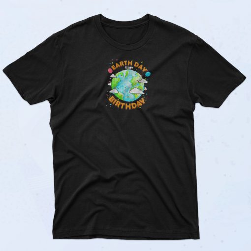 Earth Day is My Birthday T Shirt