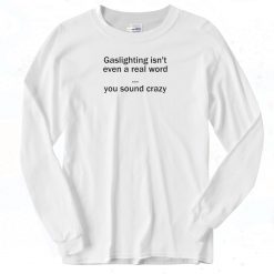 Gaslighting Isnt Even A Real Word Long Sleeve Shirt