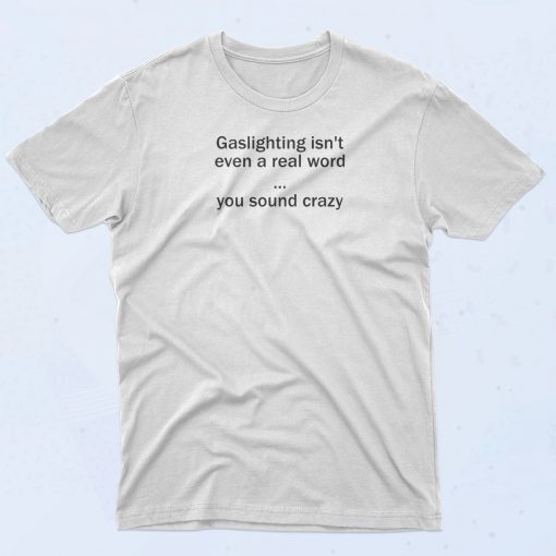 Gaslighting Isnt Even A Real Word T Shirt