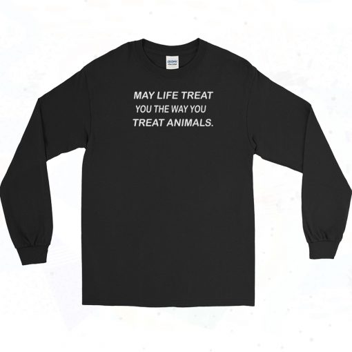 May Life Treat You The Way You Treat Animals Long Sleeve Shirt