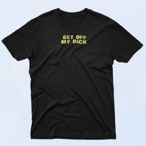 Get Off My Dick T Shirt