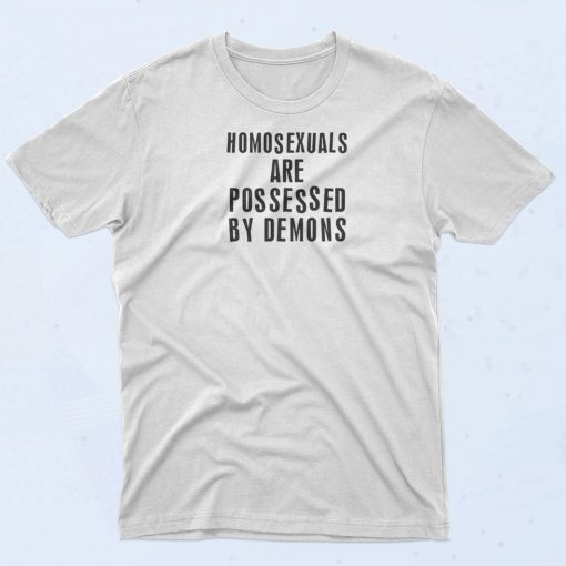 Homosexuals Are Possessed By Demons T Shirt