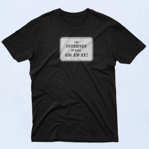 The Internet Is Full Go Away T Shirt