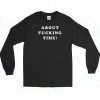 About Fucking Time Long Sleeve Shirt
