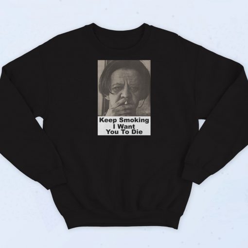 Keep Smoking I Want You To Die Sweatshirt