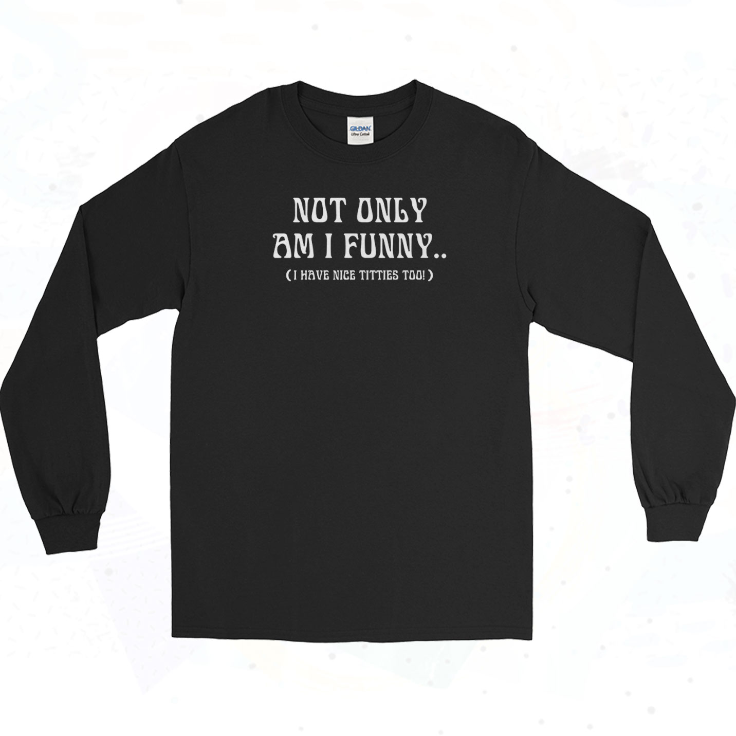 Not Only Am I Funny Long Sleeve Shirt - 90sclothes.com