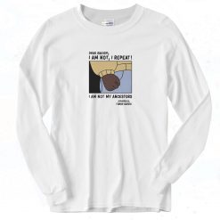 Dear Racism I Am Not My Ancestors Long Sleeve Shirt