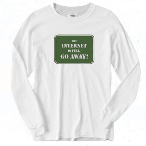 The Internet is Full Go Away Long Sleeve Shirt