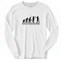 Go Back We Fucked Up Everything Long Sleeve Shirt