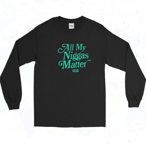 All My Niggas Matter Long Sleeve Shirt