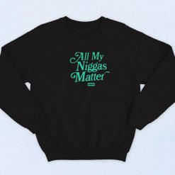 All My Niggas Matter Sweatshirt