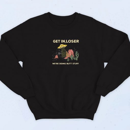 Get In Loser Were Doing Butt Stuff Sweatshirt