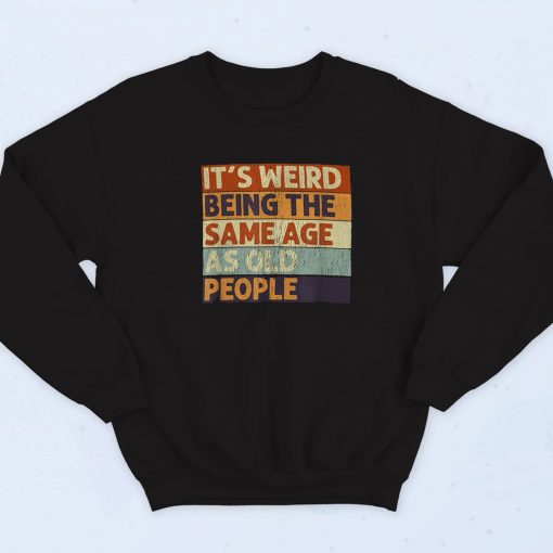 It's Weird Being the Same Age As Old People Sweatshirt