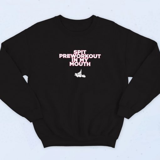 Spit Preworkout In My Mouth Sweatshirt