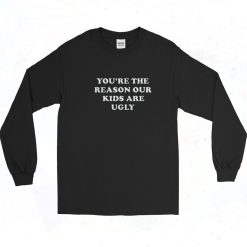 You're The Reason Our Kids Are Ugly Long Sleeve Shirt