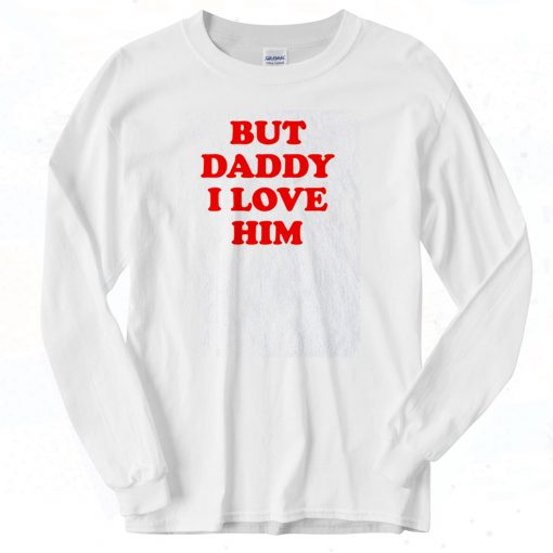 But Daddy I Love Him Long Sleeve T shirt Style