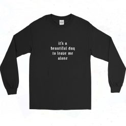 It's A Beautiful Day To Leave Me Alone Shirt 90s Long Sleeve Shirt