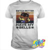 Bitch Better Have My Bells T Shirt.jpg