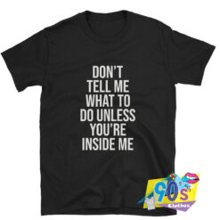 Dont Tell Me What to Do Inside Me Text T shirt.jpg