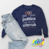 Get Your Politics Out of My Uterus Sweatshirt.jpg